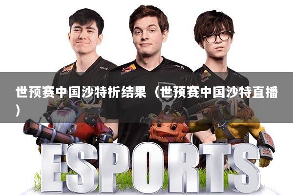 世预赛中国沙特析结果（世预赛中国沙特直播）