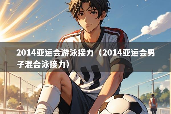 2014亚运会游泳接力(2014亚运会男子混合泳接力)