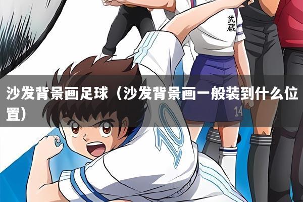 沙发背景画足球(沙发背景画一般装到什么位置)