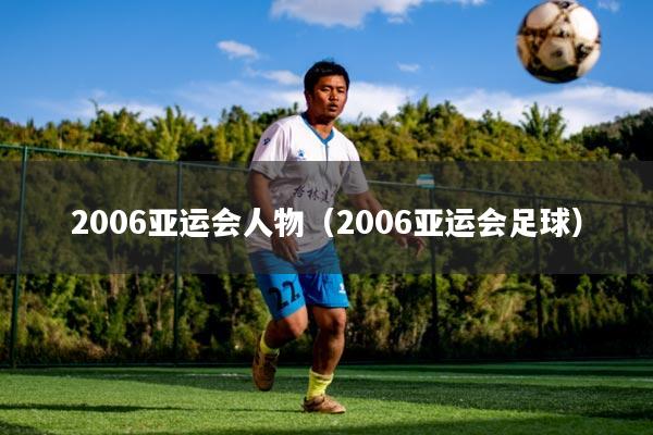 2006亚运会人物(2006亚运会足球)