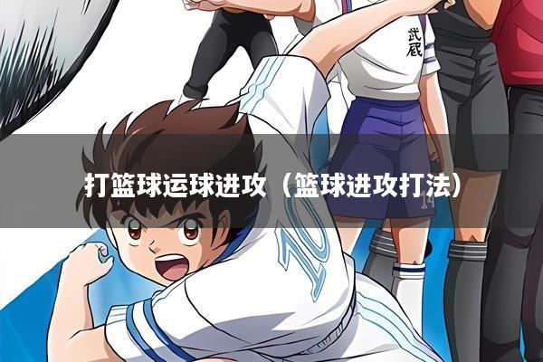 打篮球运球进攻（篮球进攻打法）