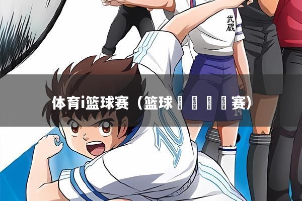 体育i篮球赛(篮球🏀赛)
