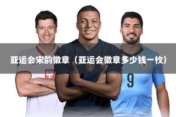 亚运会宋韵徽章(亚运会徽章多少钱一枚)