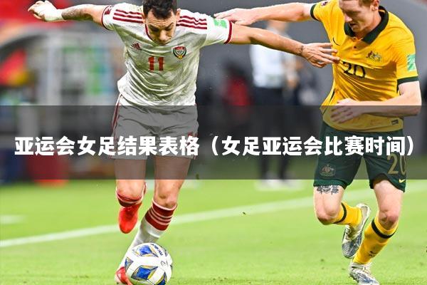 亚运会女足结果表格(女足亚运会比赛时间)
