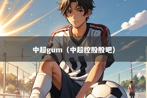 中超gum(中超控股股吧)