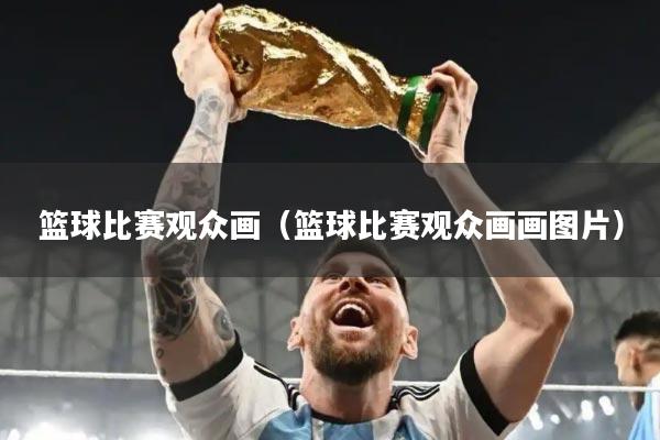 篮球比赛观众画(篮球比赛观众画画图片)