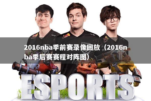 2016nba季前赛录像回放（2016nba季后赛赛程对阵图）
