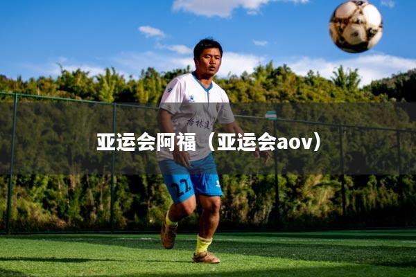 亚运会阿福（亚运会aov）