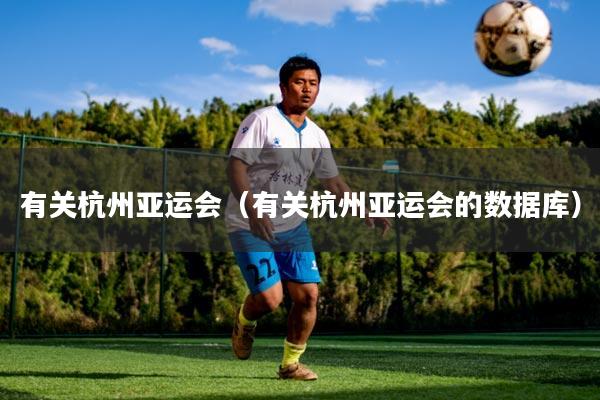 有关杭州亚运会(有关杭州亚运会的数据库)