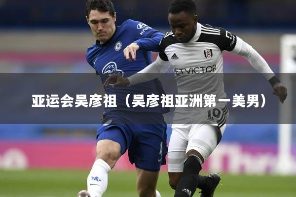 亚运会吴彦祖(吴彦祖亚洲第一美男)