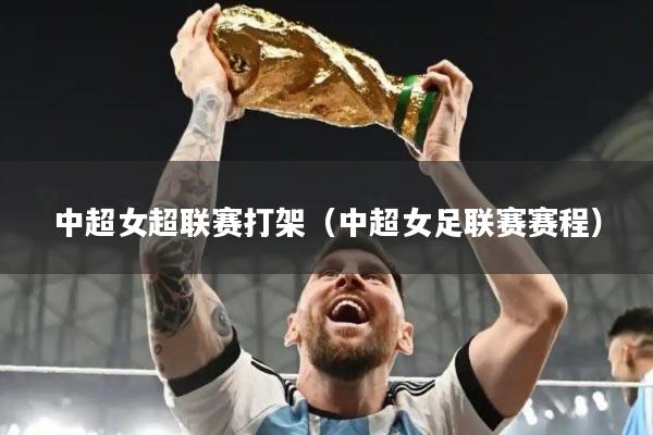 中超女超联赛打架(中超女足联赛赛程)