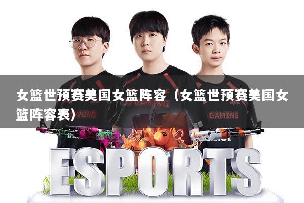 女篮世预赛美国女篮阵容（女篮世预赛美国女篮阵容表）