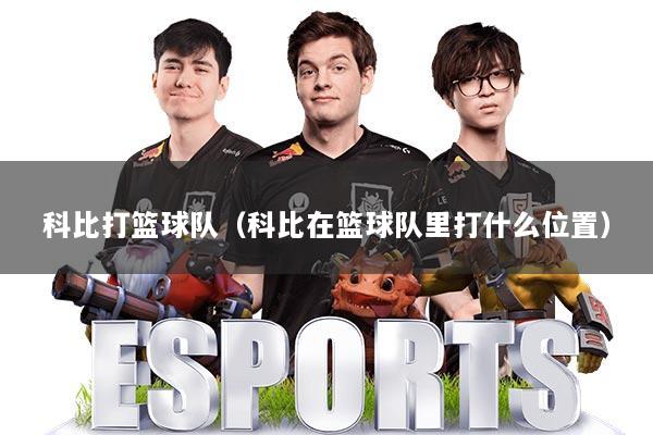 科比打篮球队（科比在篮球队里打什么位置）