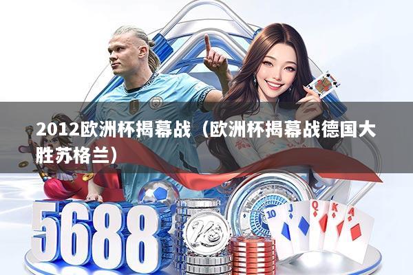 2012欧洲杯揭幕战（欧洲杯揭幕战德国大胜苏格兰）