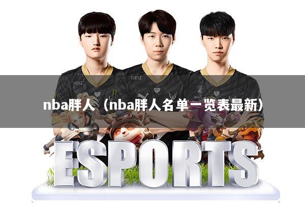 nba胖人（nba胖人名单一览表最新）