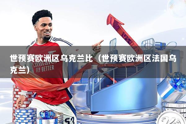 世预赛欧洲区乌克兰比（世预赛欧洲区法国乌克兰）