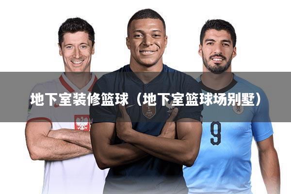 地下室装修篮球(地下室篮球场别墅)