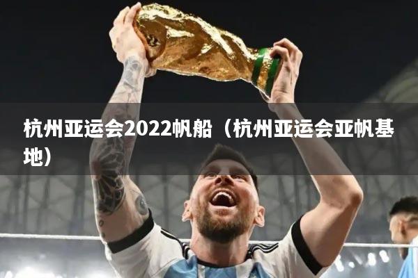 杭州亚运会2022帆船（杭州亚运会亚帆基地）