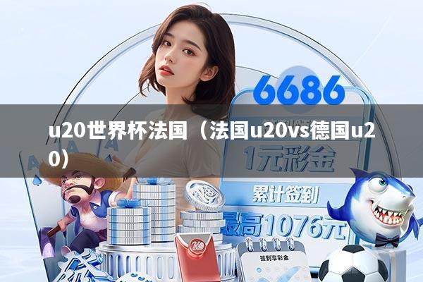 u20世界杯法国(法国u20vs德国u20)