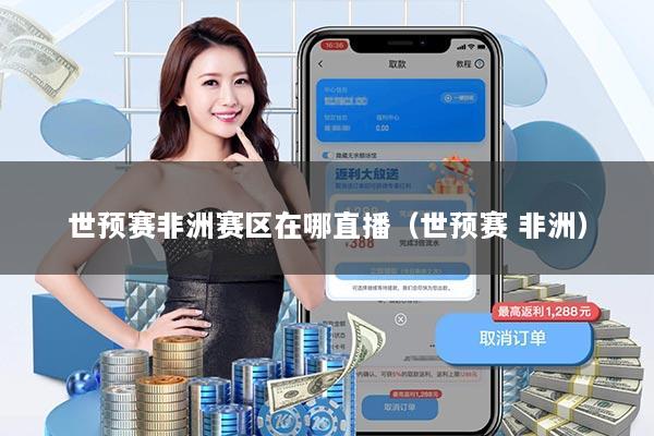 世预赛非洲赛区在哪直播（世预赛 非洲）
