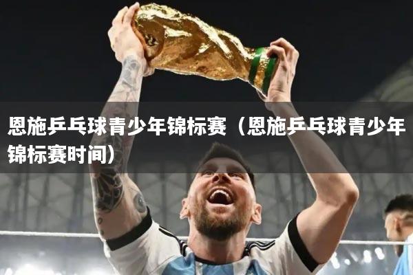 恩施乒乓球青少年锦标赛(恩施乒乓球青少年锦标赛时间)