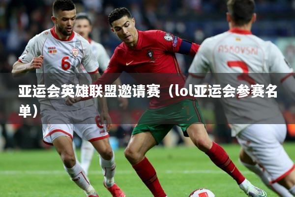 亚运会英雄联盟邀请赛（lol亚运会参赛名单）