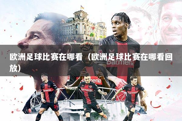 欧洲足球比赛在哪看（欧洲足球比赛在哪看回放）