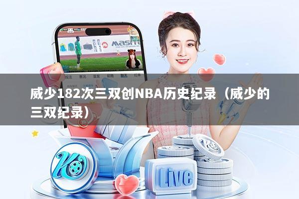 威少182次三双创NBA历史纪录（威少的三双纪录）