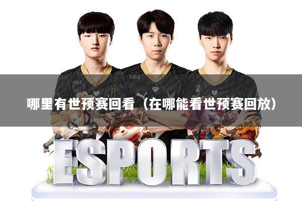 哪里有世预赛回看（在哪能看世预赛回放）