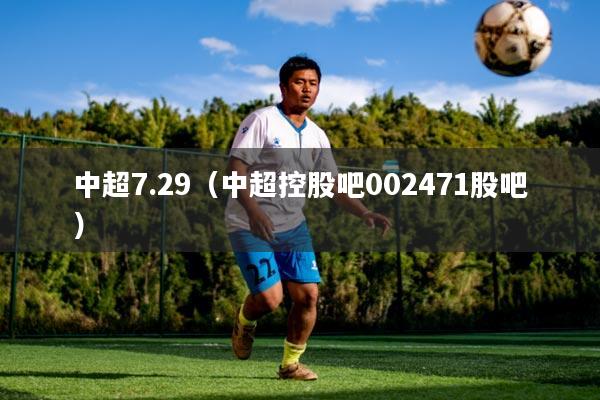 中超7.29（中超控股吧002471股吧）