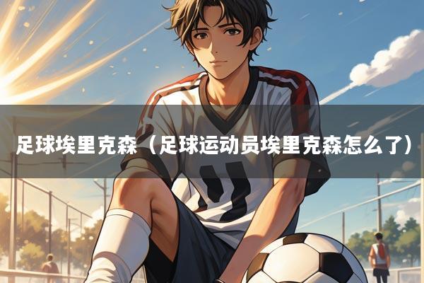 足球埃里克森（足球运动员埃里克森怎么了）