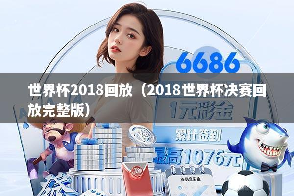 世界杯2018回放（2018世界杯决赛回放完整版）