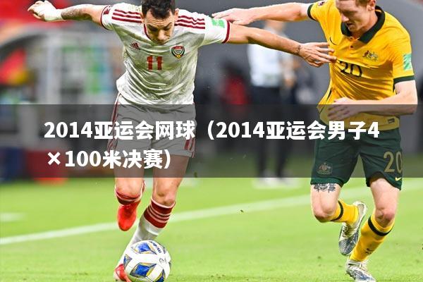 2014亚运会网球(2014亚运会男子4×100米决赛)