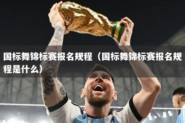 国标舞锦标赛报名规程（国标舞锦标赛报名规程是什么）