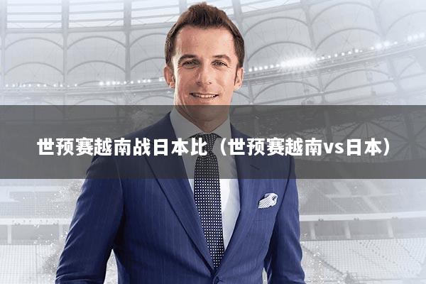 世预赛越南战日本比（世预赛越南vs日本）