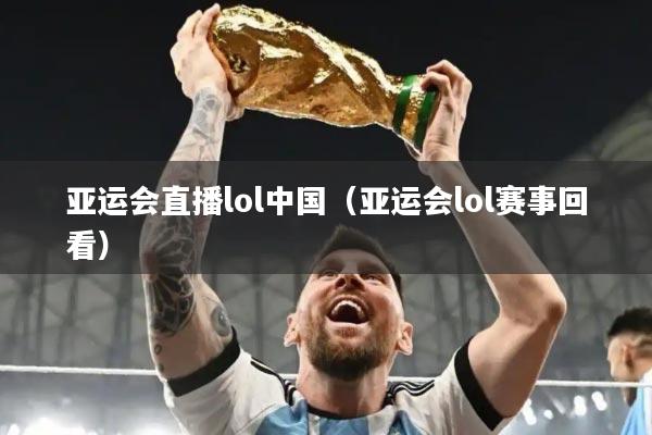 亚运会直播lol中国（亚运会lol赛事回看）