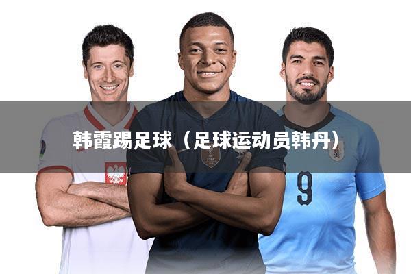 韩霞踢足球（足球运动员韩丹）