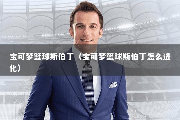 宝可梦篮球斯伯丁（宝可梦篮球斯伯丁怎么进化）