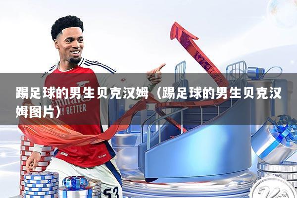 踢足球的男生贝克汉姆（踢足球的男生贝克汉姆图片）