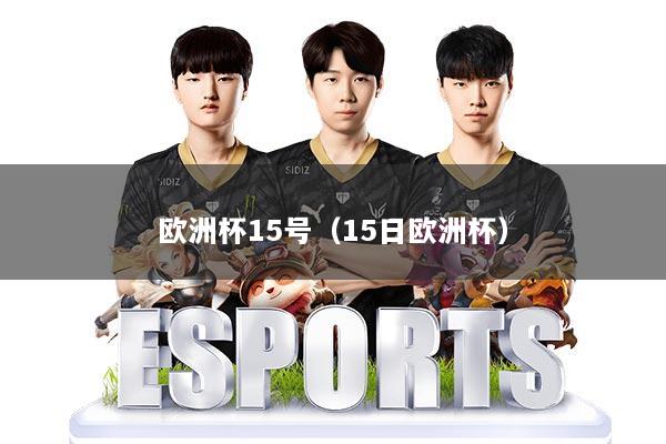 欧洲杯15号（15日欧洲杯）