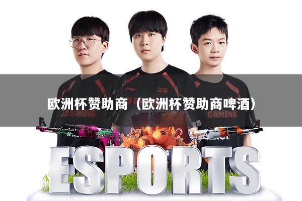 欧洲杯赞助商（欧洲杯赞助商啤酒）
