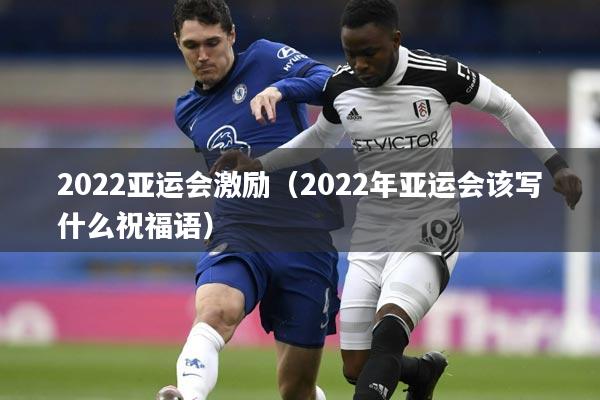 2022亚运会激励（2022年亚运会该写什么祝福语）