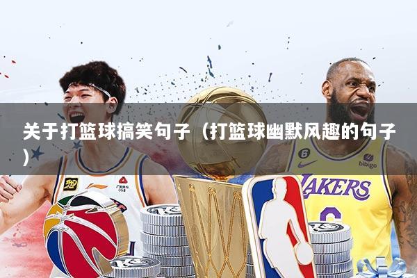 关于打篮球搞笑句子（打篮球幽默风趣的句子）