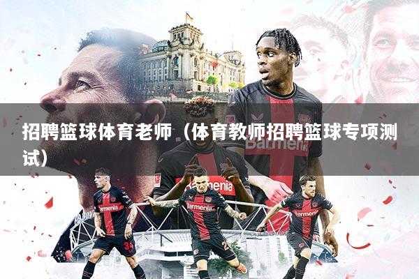 招聘篮球体育老师（体育教师招聘篮球专项测试）