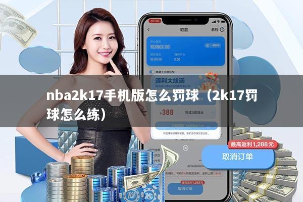 nba2k17手机版怎么罚球（2k17罚球怎么练）