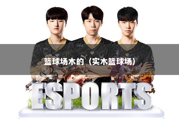 篮球场木的（实木篮球场）