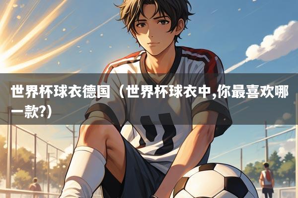 世界杯球衣德国（世界杯球衣中,你最喜欢哪一款?）