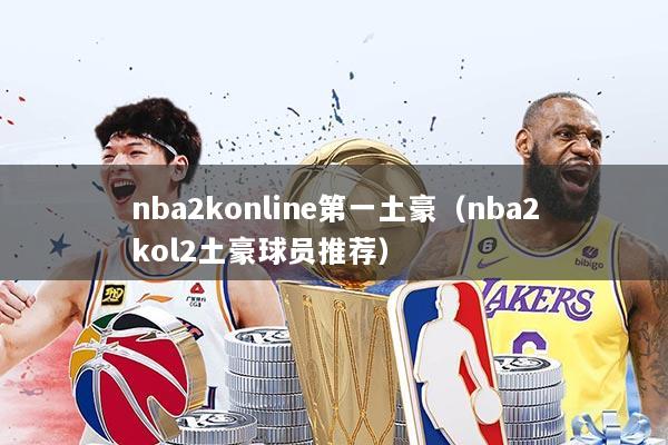 nba2konline第一土豪（nba2kol2土豪球员推荐）
