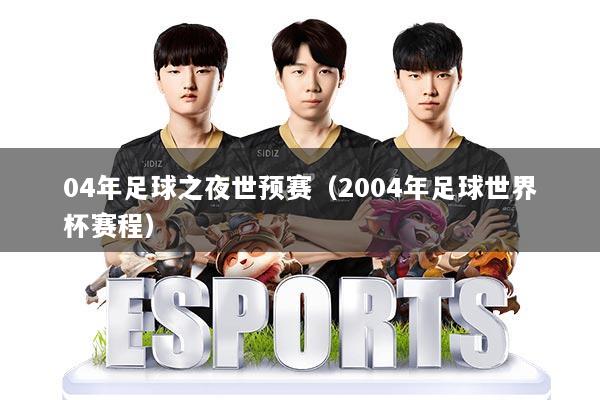 04年足球之夜世预赛（2004年足球世界杯赛程）