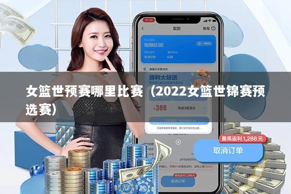 女篮世预赛哪里比赛（2022女篮世锦赛预选赛）